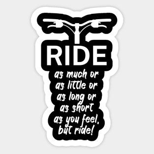 Ride as much or as little or as long or as short as you feel but ride Sticker